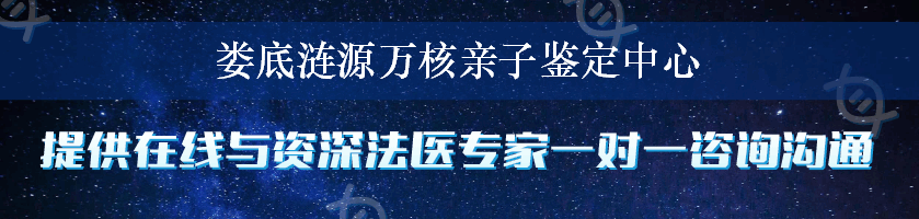 娄底涟源万核亲子鉴定中心